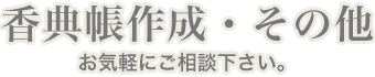 香典帳作成・その他お気軽にご相談下さい。